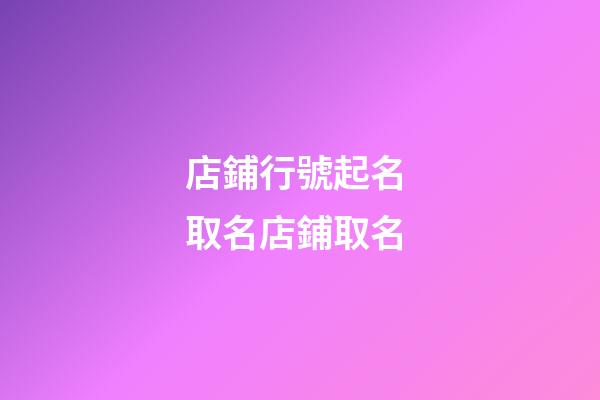 店鋪行號起名 取名店鋪取名-第1張-店鋪起名-玄機派